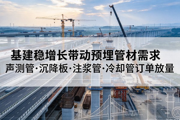清徐基建稳增长带动预埋监测管材需求，声测管、沉降板、注浆管订单持续放量